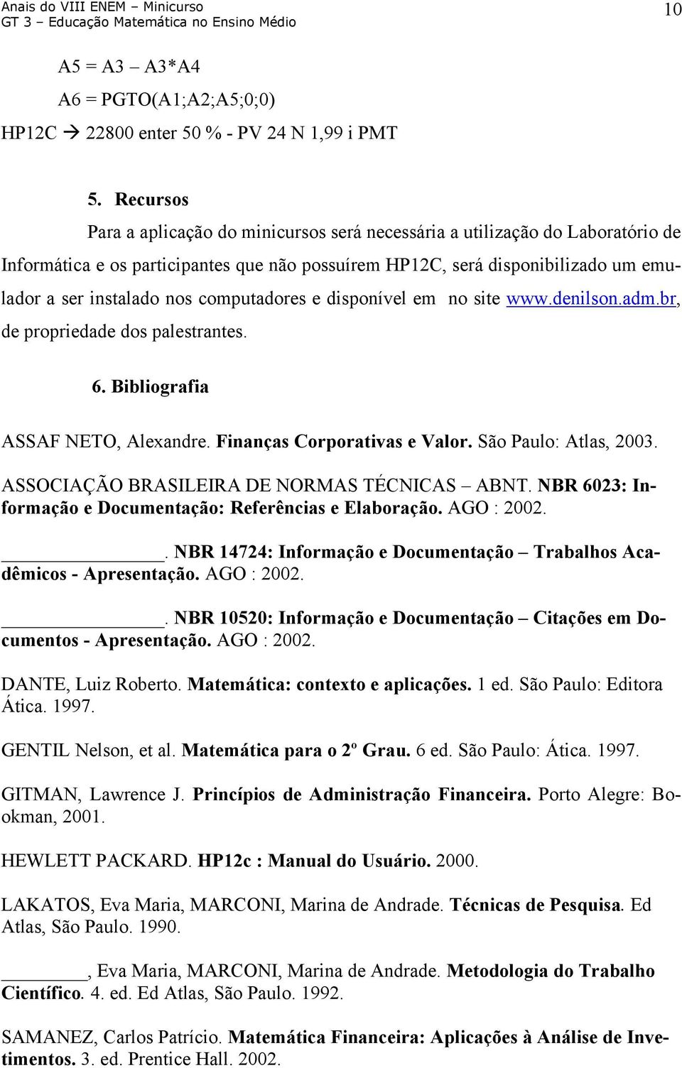 computadores e disponível em no site www.denilson.adm.br, de propriedade dos palestrantes. 6. Bibliografia ASSAF NETO, Alexandre. Finanças Corporativas e Valor. São Paulo: Atlas, 2003.