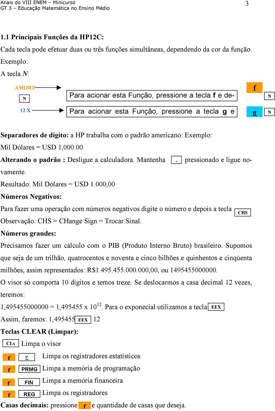 americano: Exemplo: Mil Dólares = USD 1,000.00 Alterando o padrão : Desligue a calculadora. Mantenha pressionado e ligue novamente. Resultado: Mil Dólares = USD 1.000,00 Números Negativos:.