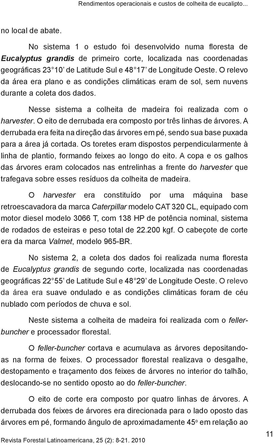 O relevo da área era plano e as condições climáticas eram de sol, sem nuvens durante a coleta dos dados. Nesse sistema a colheita de madeira foi realizada com o harvester.