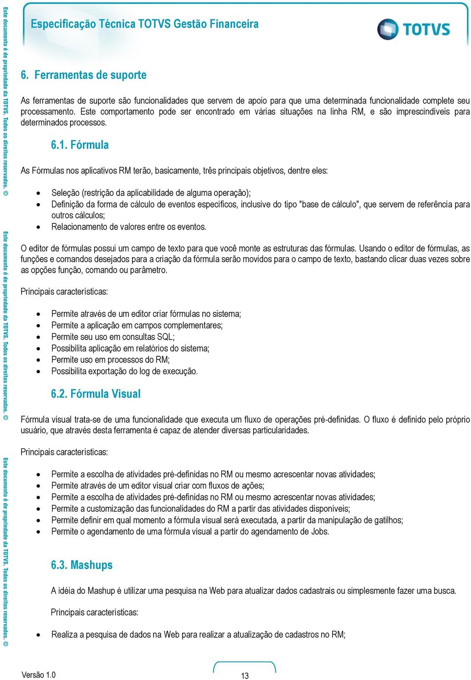 Fórmula As Fórmulas nos aplicativos RM terão, basicamente, três principais objetivos, dentre eles: Seleção (restrição da aplicabilidade de alguma operação); Definição da forma de cálculo de eventos