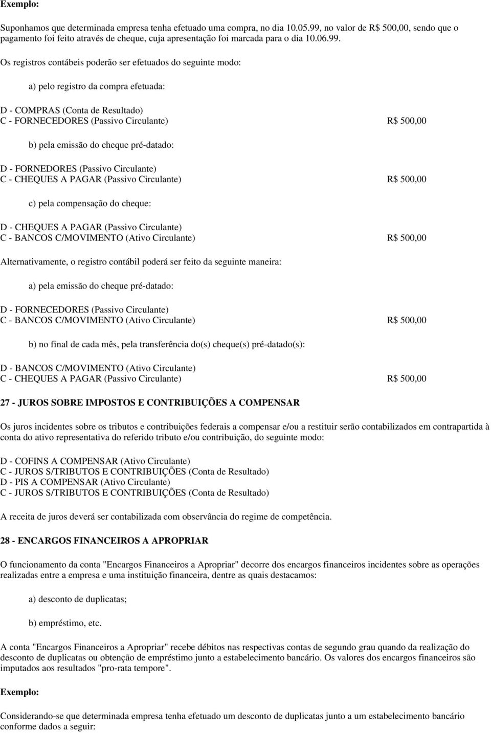 registro da compra efetuada: D - COMPRAS (Conta de Resultado) C - FORNECEDORES (Passivo Circulante) R$ 500,00 b) pela emissão do cheque pré-datado: D - FORNEDORES (Passivo Circulante) C - CHEQUES A