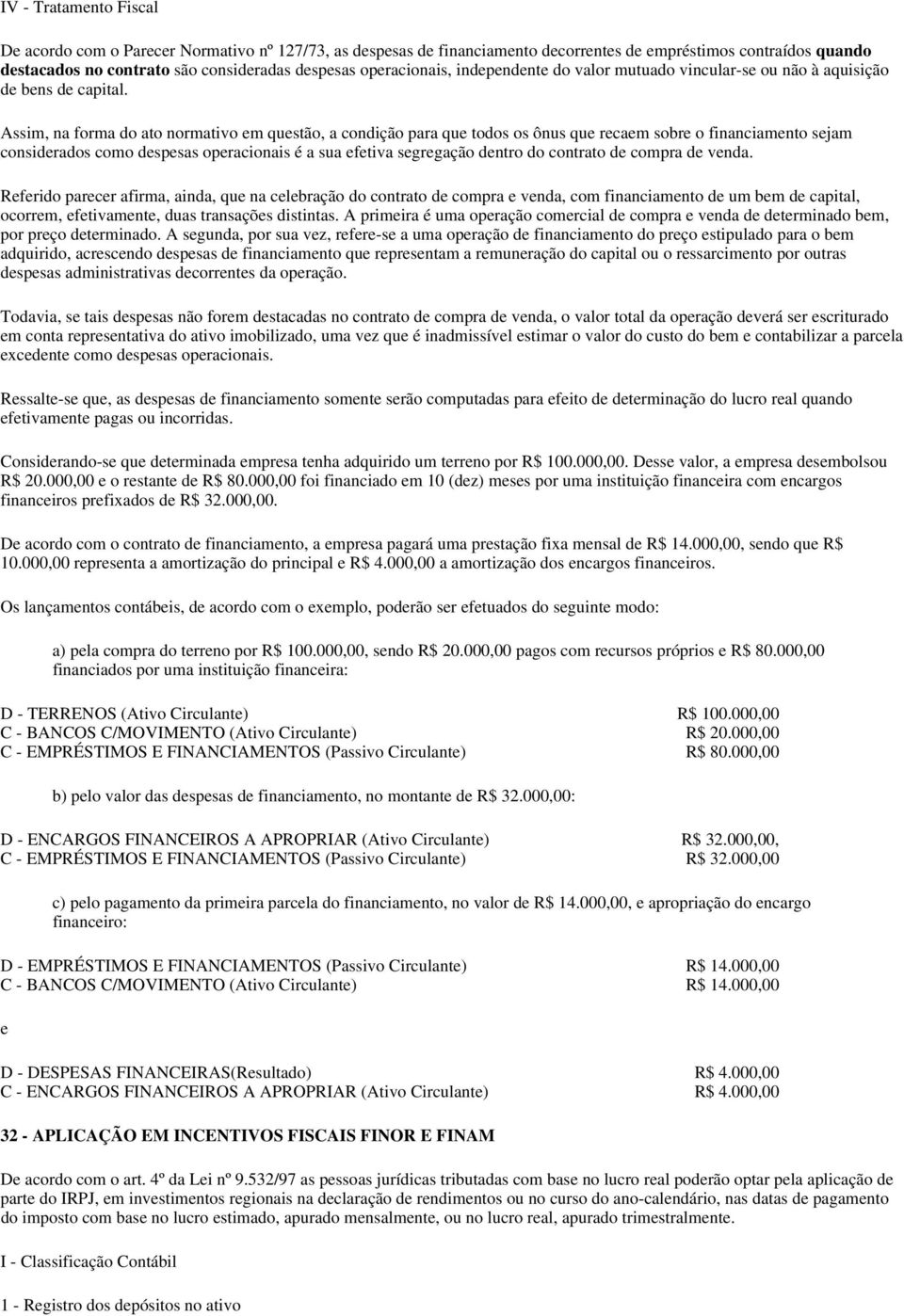 Assim, na forma do ato normativo em questão, a condição para que todos os ônus que recaem sobre o financiamento sejam considerados como despesas operacionais é a sua efetiva segregação dentro do