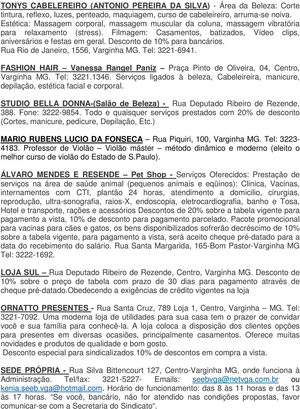 Desconto de 10% para bancários. Rua Rio de Janeiro, 1556, Varginha MG. Tel: 3221-6941. FASHION HAIR Vanessa Rangel Paniz Praça Pinto de Oliveira, 04, Centro, Varginha MG. Tel: 3221.1346.