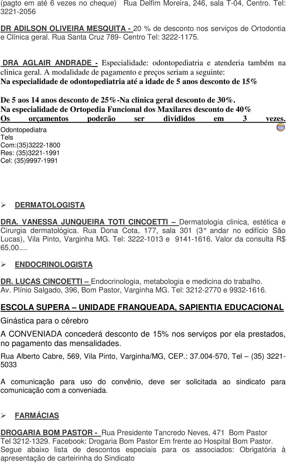 A modalidade de pagamento e preços seriam a seguinte: Na especialidade de odontopediatria até a idade de 5 anos desconto de 15% De 5 aos 14 anos desconto de 25%-Na clinica geral desconto de 30%.