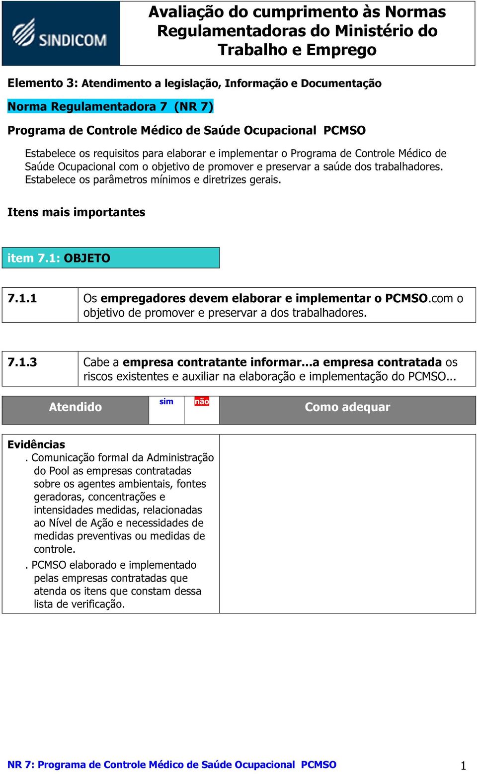 Itens mais importantes item 7.1: OBJETO 7.1.1 Os empregadores devem elaborar e implementar o PCMSO.com o objetivo de promover e preservar a dos trabalhadores. 7.1.3 Cabe a empresa contratante informar.