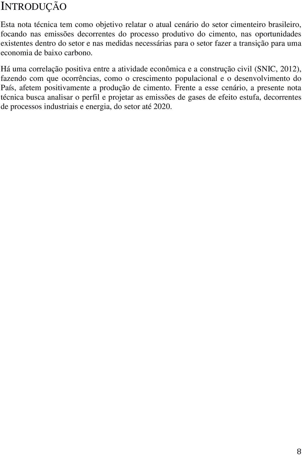 Há uma correlação positiva entre a atividade econômica e a construção civil (SNIC, 2012), fazendo com que ocorrências, como o crescimento populacional e o desenvolvimento do País,