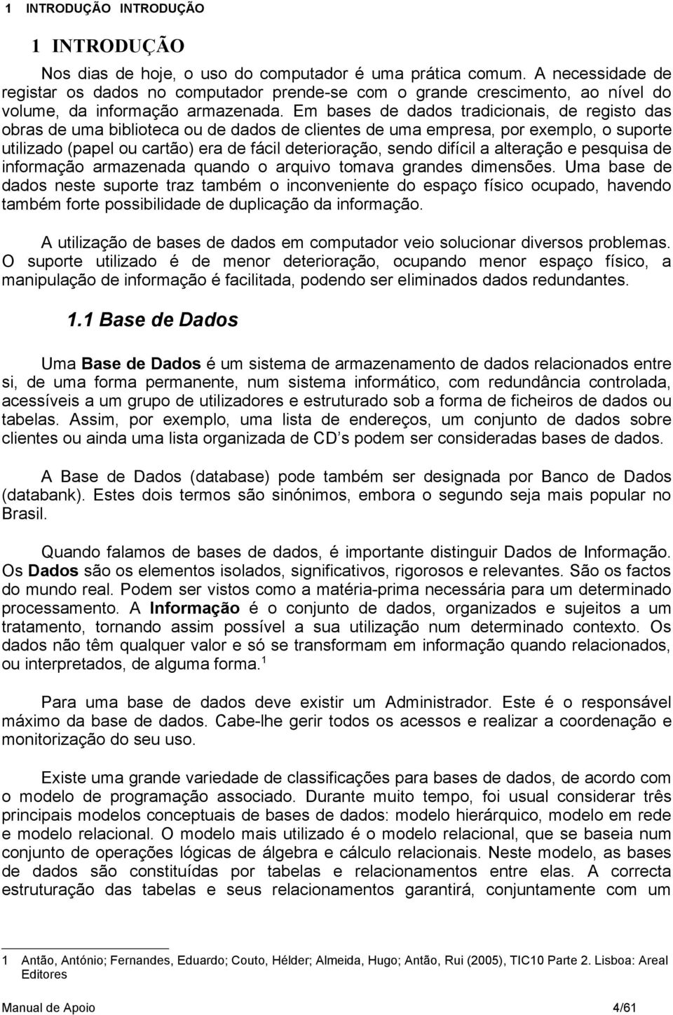 Em bases de dados tradicionais, de registo das obras de uma biblioteca ou de dados de clientes de uma empresa, por exemplo, o suporte utilizado (papel ou cartão) era de fácil deterioração, sendo