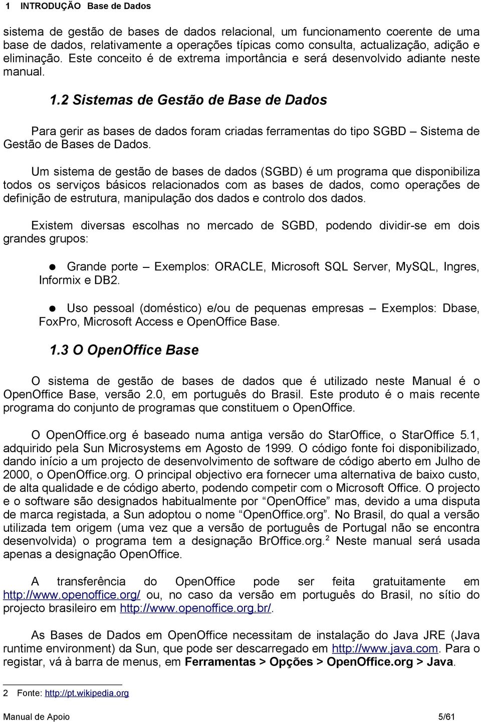 2 Sistemas de Gestão de Base de Dados Para gerir as bases de dados foram criadas ferramentas do tipo SGBD Sistema de Gestão de Bases de Dados.