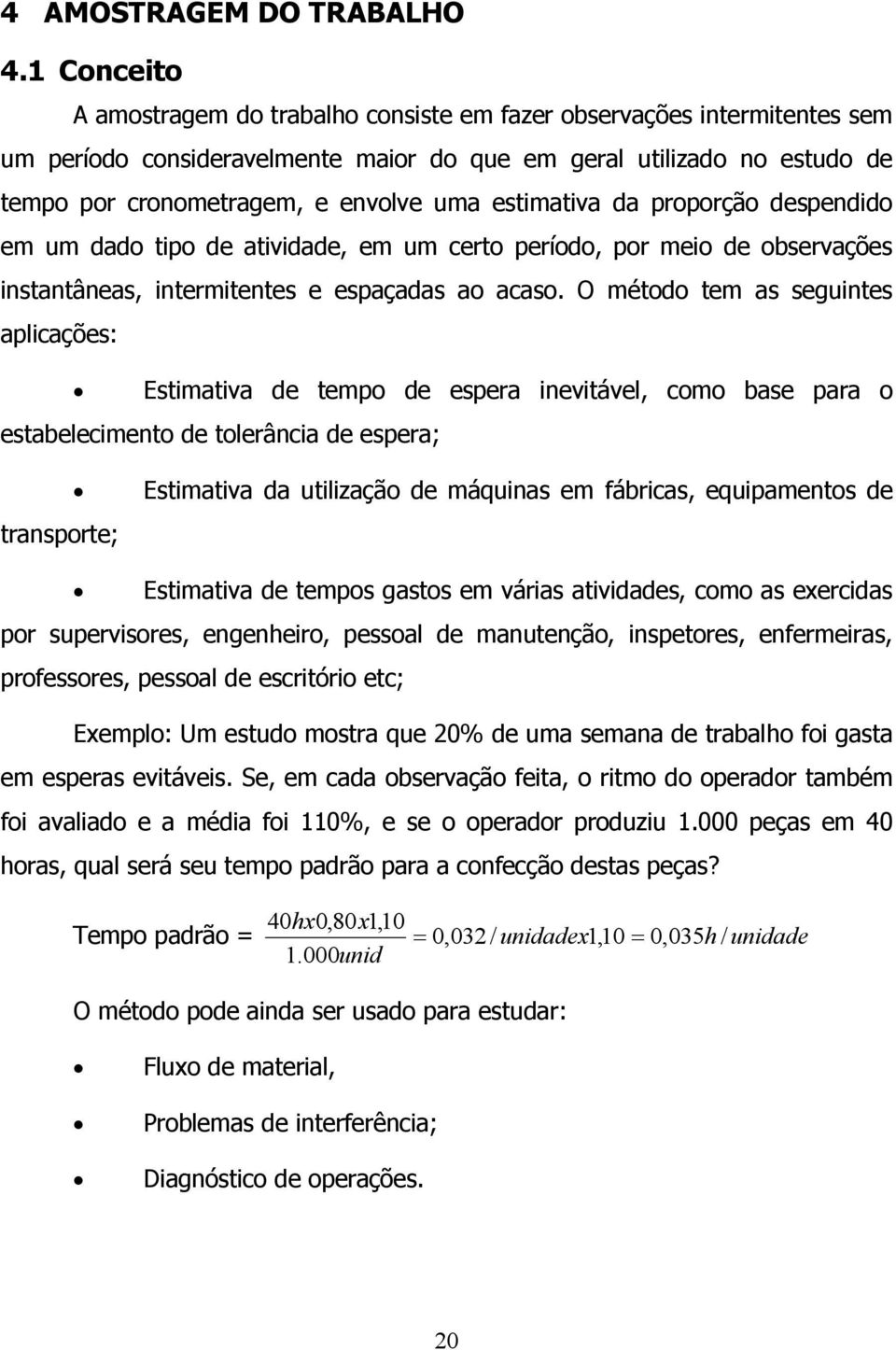 estimativa da proporção despendido em um dado tipo de atividade, em um certo período, por meio de observações instantâneas, intermitentes e espaçadas ao acaso.