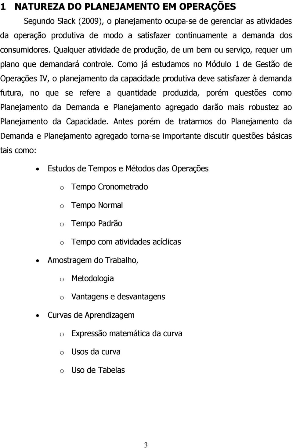 Como já estudamos no Módulo 1 de Gestão de Operações IV, o planejamento da capacidade produtiva deve satisfazer à demanda futura, no que se refere a quantidade produzida, porém questões como