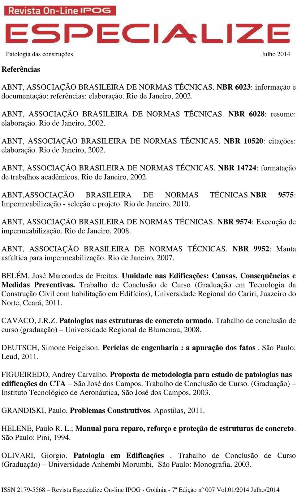 Rio de Janeiro, 2002. ABNT,ASSOCIAÇÃO BRASILEIRA DE NORMAS TÉCNICAS.NBR 9575: Impermeabilização - seleção e projeto. Rio de Janeiro, 2010. ABNT, ASSOCIAÇÃO BRASILEIRA DE NORMAS TÉCNICAS.