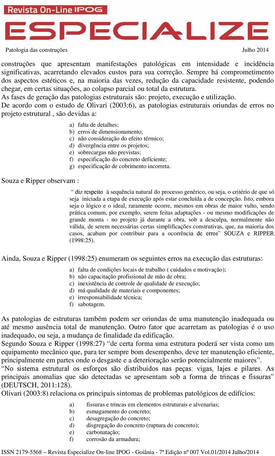 As fases de geração das patologias estruturais são: projeto, execução e utilização.