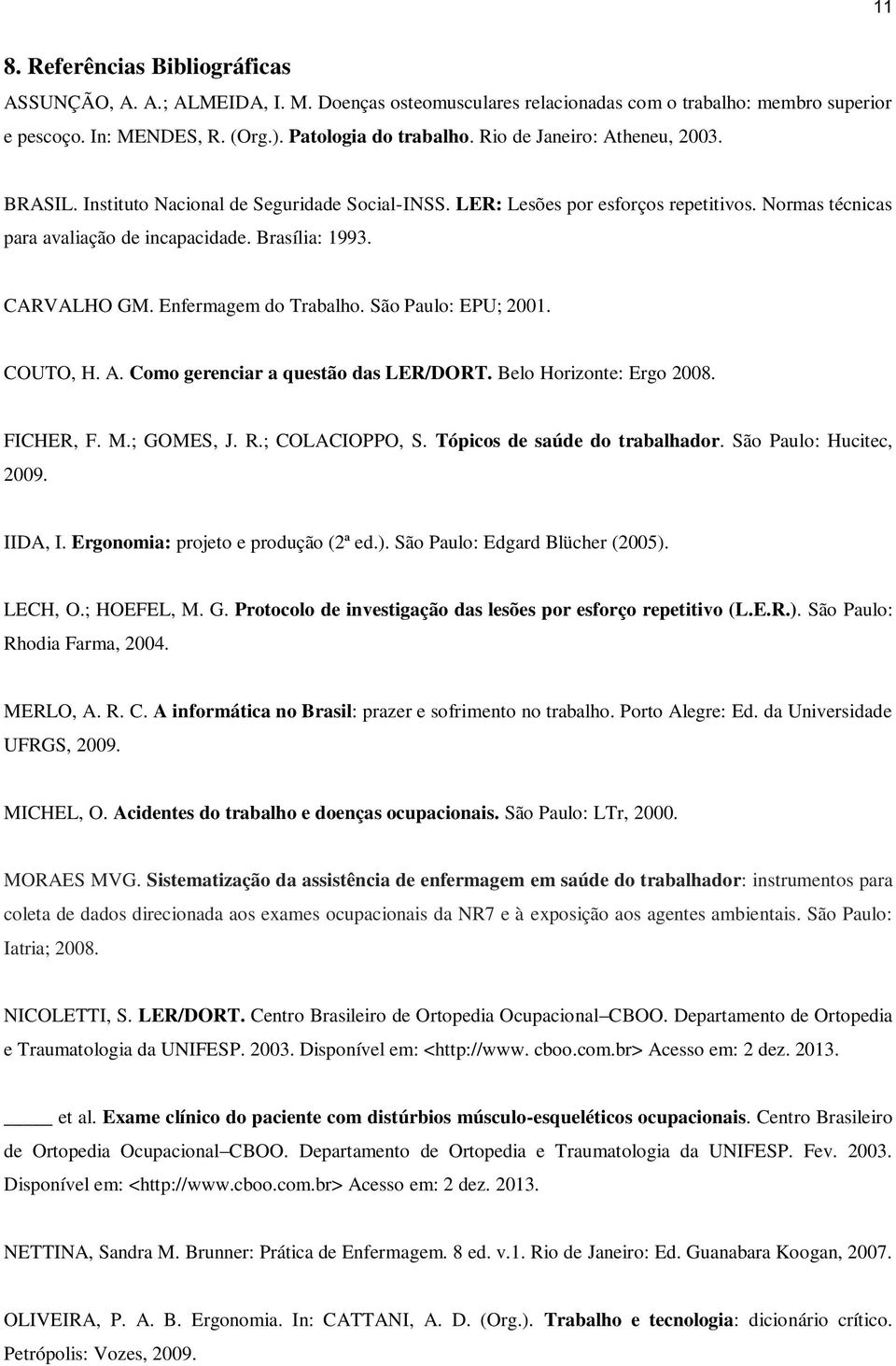 Enfermagem do Trabalho. São Paulo: EPU; 2001. COUTO, H. A. Como gerenciar a questão das LER/DORT. Belo Horizonte: Ergo 2008. FICHER, F. M.; GOMES, J. R.; COLACIOPPO, S.