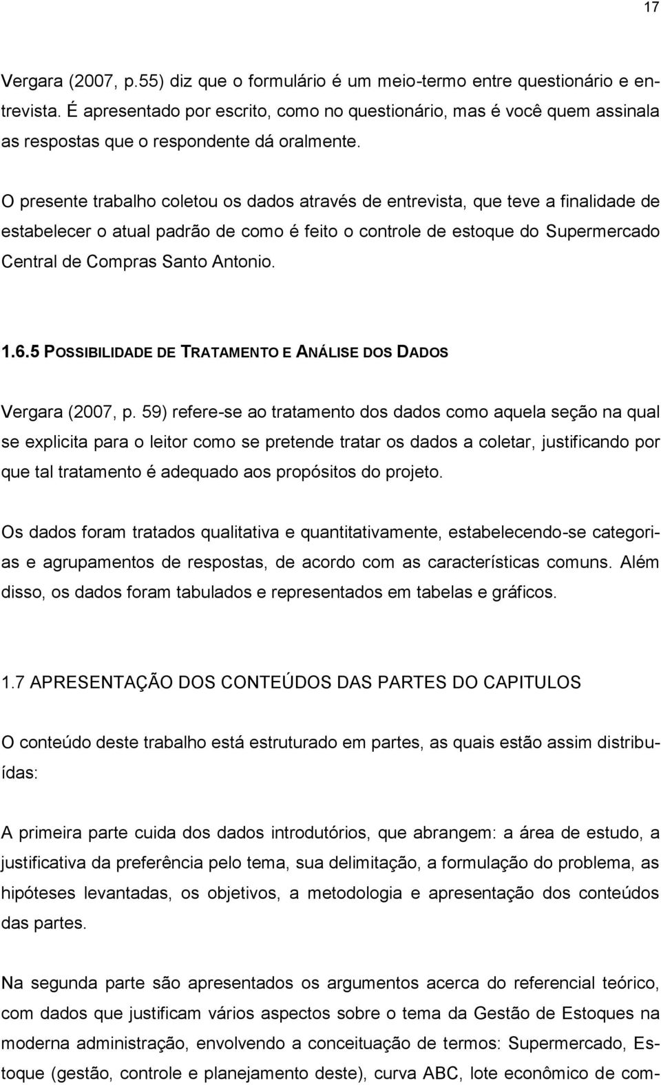 O presente trabalho coletou os dados através de entrevista, que teve a finalidade de estabelecer o atual padrão de como é feito o controle de estoque do Supermercado Central de Compras Santo Antonio.