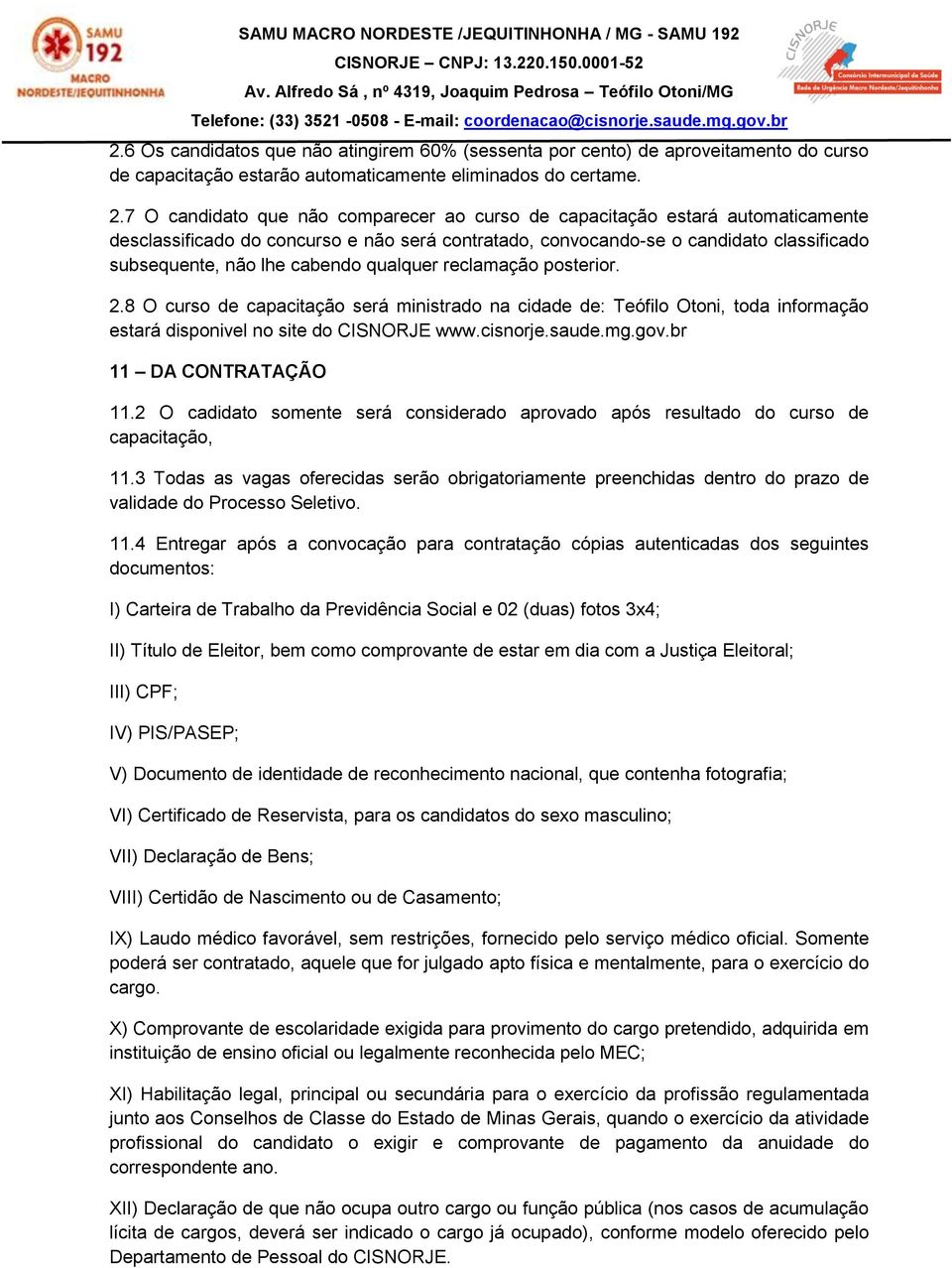 qualquer reclamação posterior. 2.8 O curso de capacitação será ministrado na cidade de: Teófilo Otoni, toda informação estará disponivel no site do CISNORJE www.cisnorje.saude.mg.gov.