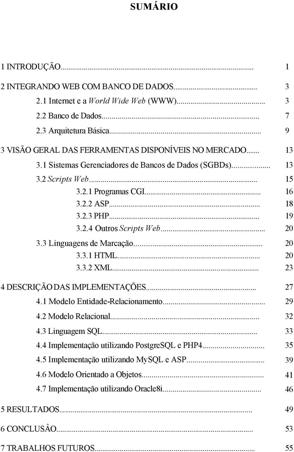 .. 19 3.2.4 Outros Scripts Web... 20 3.3 Linguagens de Marcação... 20 3.3.1 HTML... 20 3.3.2 XML... 23 4 DESCRIÇÃO DAS IMPLEMENTAÇÕES... 27 4.1 Modelo Entidade-Relacionamento... 29 4.