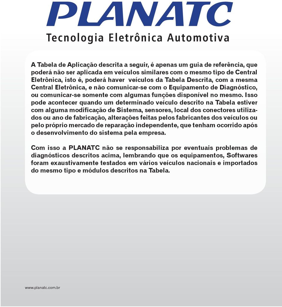 Isso pode acontecer quando um determinado veículo descrito na Tabela estiver com alguma modificação de Sistema, sensores, local dos conectores utilizados ou ano de fabricação, alterações feitas pelos