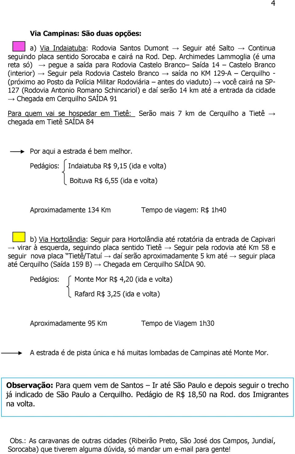 Polícia Militar Rodoviária antes do viaduto) você cairá na SP- 127 (Rodovia Antonio Romano Schincariol) e daí serão 14 km até a entrada da cidade Chegada em Cerquilho SAÍDA 91 Para quem vai se