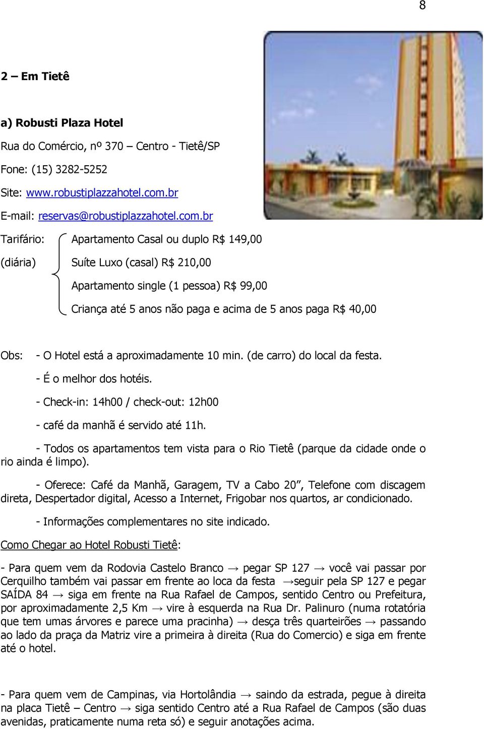 br Tarifário: Apartamento Casal ou duplo R$ 149,00 (diária) Suíte Luxo (casal) R$ 210,00 Apartamento single (1 pessoa) R$ 99,00 Criança até 5 anos não paga e acima de 5 anos paga R$ 40,00 Obs: - O