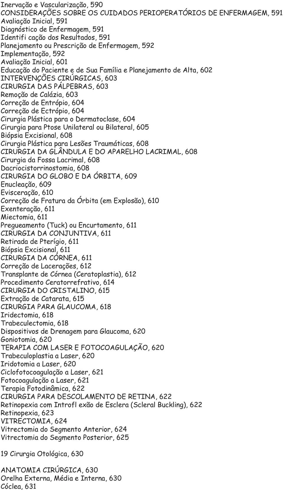 PÁLPEBRAS, 603 Remoção de Calázia, 603 Correção de Entrópio, 604 Correção de Ectrópio, 604 Cirurgia Plástica para o Dermatoclase, 604 Cirurgia para Ptose Unilateral ou Bilateral, 605 Biópsia