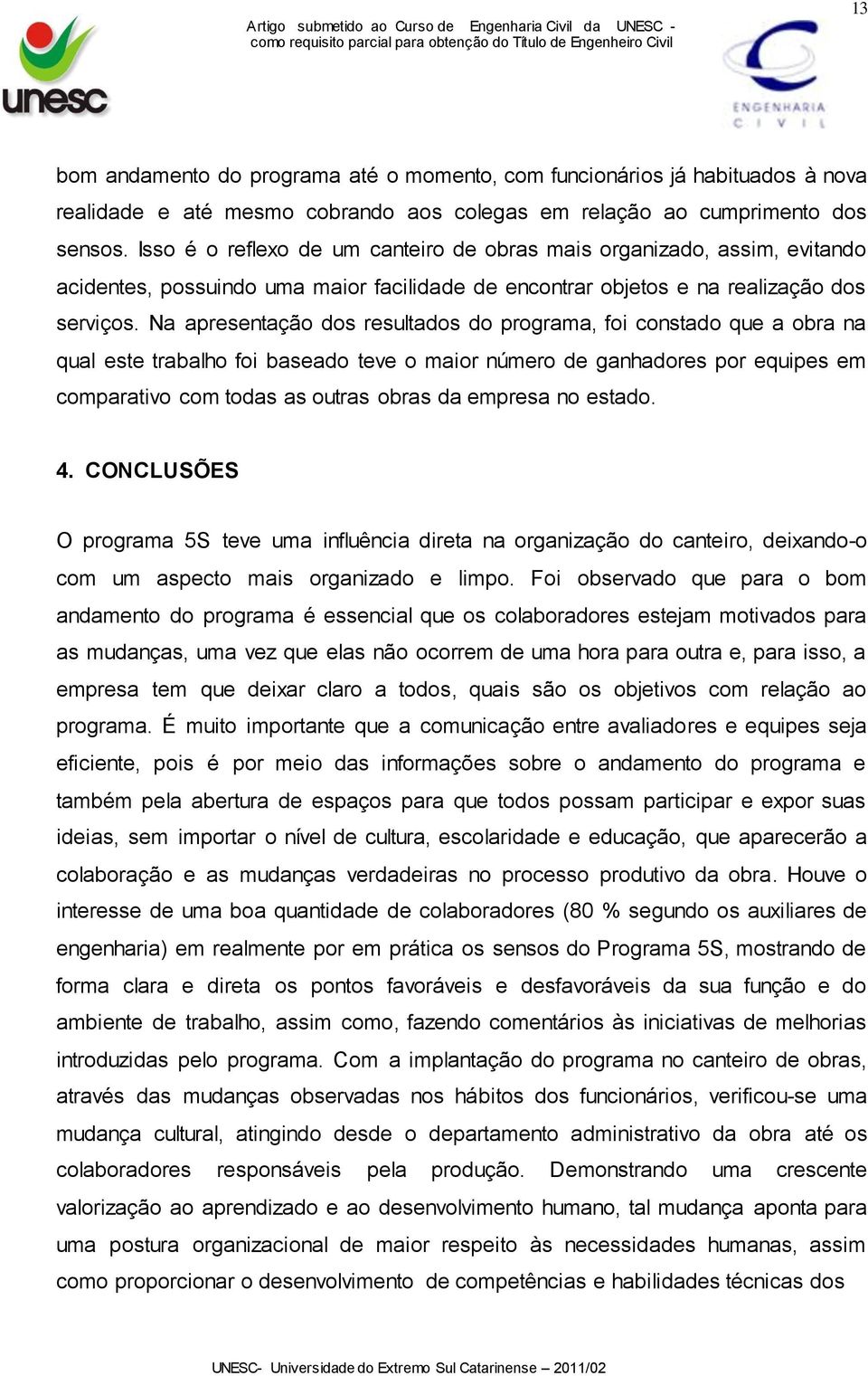 Na apresentação dos resultados do programa, foi constado que a obra na qual este trabalho foi baseado teve o maior número de ganhadores por equipes em comparativo com todas as outras obras da empresa