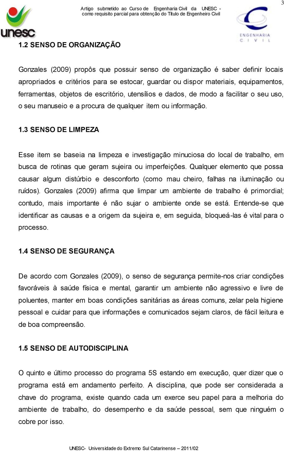 3 SENSO DE LIMPEZA Esse item se baseia na limpeza e investigação minuciosa do local de trabalho, em busca de rotinas que geram sujeira ou imperfeições.