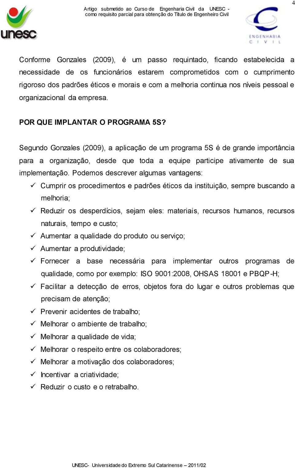 Segundo Gonzales (2009), a aplicação de um programa 5S é de grande importância para a organização, desde que toda a equipe participe ativamente de sua implementação.