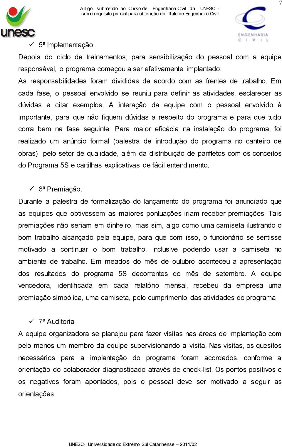 A interação da equipe com o pessoal envolvido é importante, para que não fiquem dúvidas a respeito do programa e para que tudo corra bem na fase seguinte.