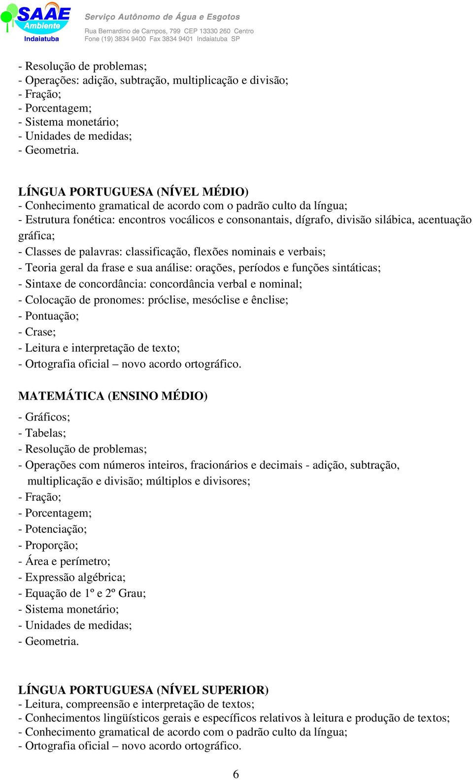 gráfica; - Classes de palavras: classificação, flexões nominais e verbais; - Teoria geral da frase e sua análise: orações, períodos e funções sintáticas; - Sintaxe de concordância: concordância