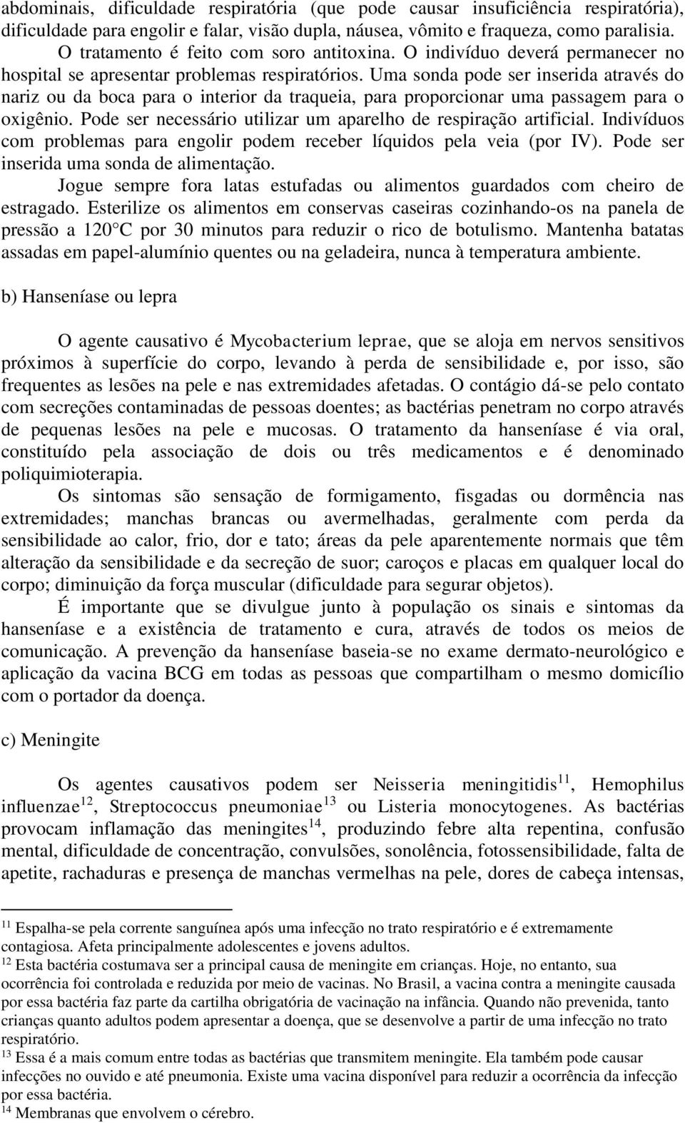 Uma sonda pode ser inserida através do nariz ou da boca para o interior da traqueia, para proporcionar uma passagem para o oxigênio. Pode ser necessário utilizar um aparelho de respiração artificial.