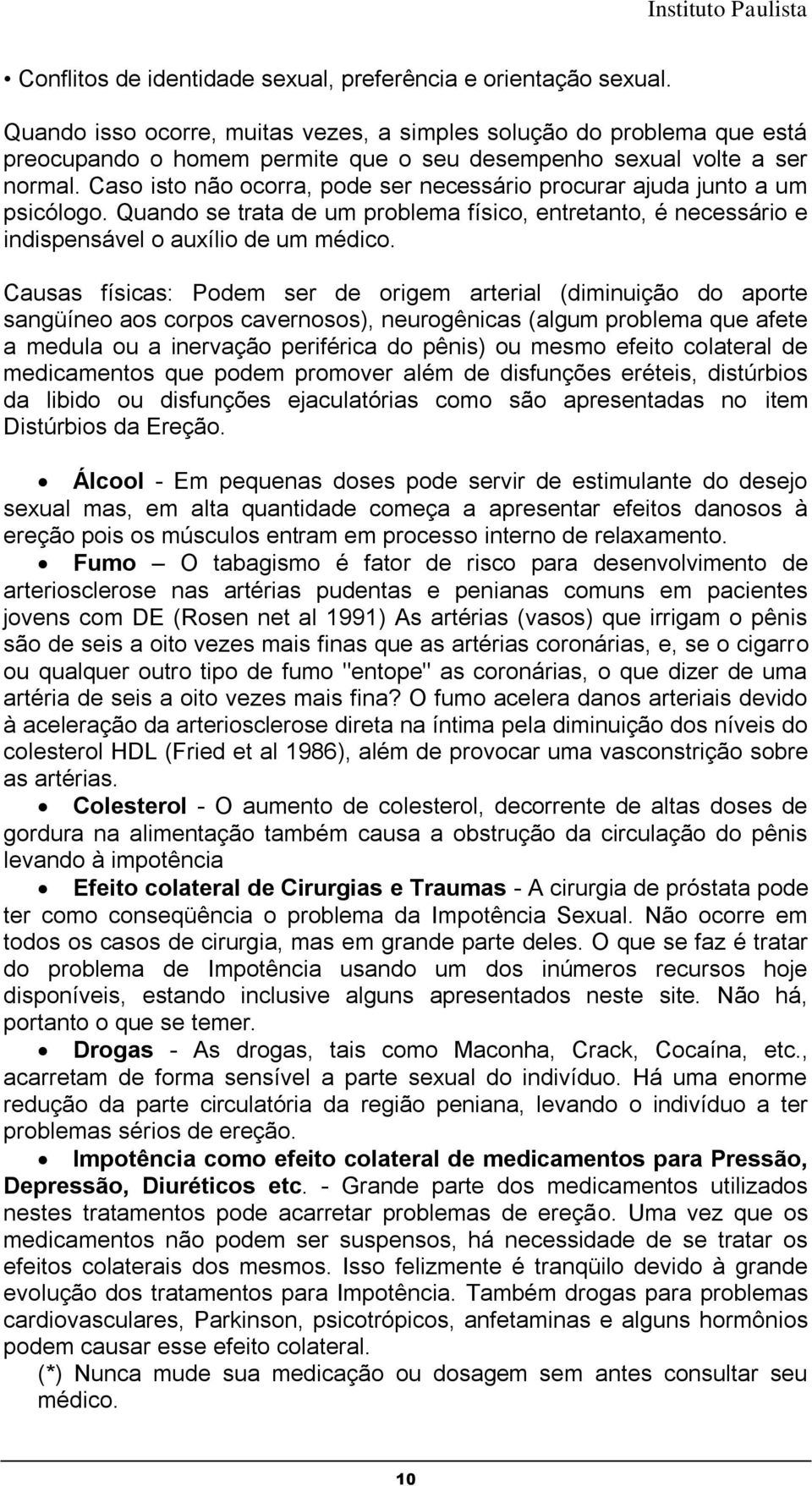 Caso isto não ocorra, pode ser necessário procurar ajuda junto a um psicólogo. Quando se trata de um problema físico, entretanto, é necessário e indispensável o auxílio de um médico.