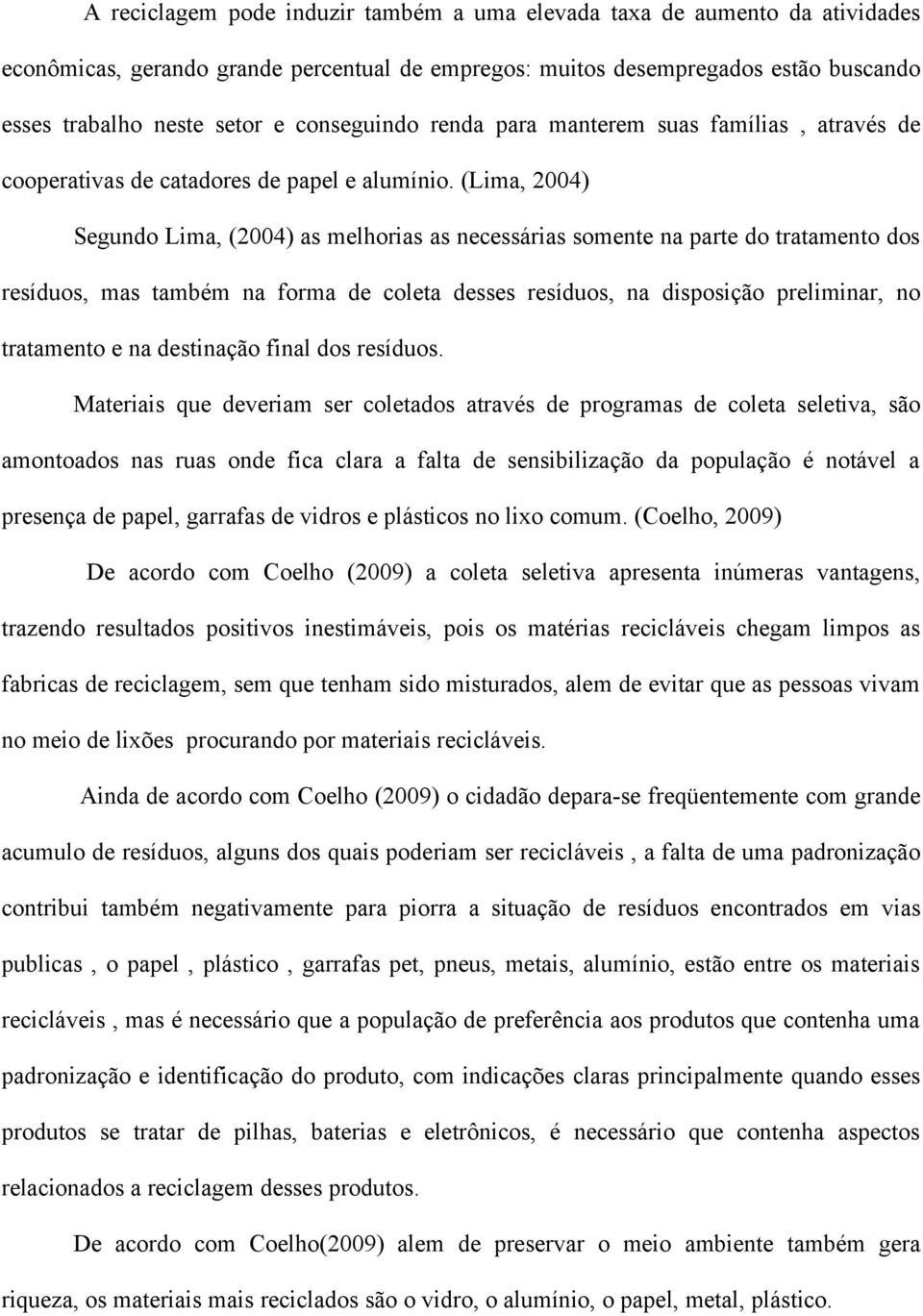(Lima, 2004) Segundo Lima, (2004) as melhorias as necessárias somente na parte do tratamento dos resíduos, mas também na forma de coleta desses resíduos, na disposição preliminar, no tratamento e na