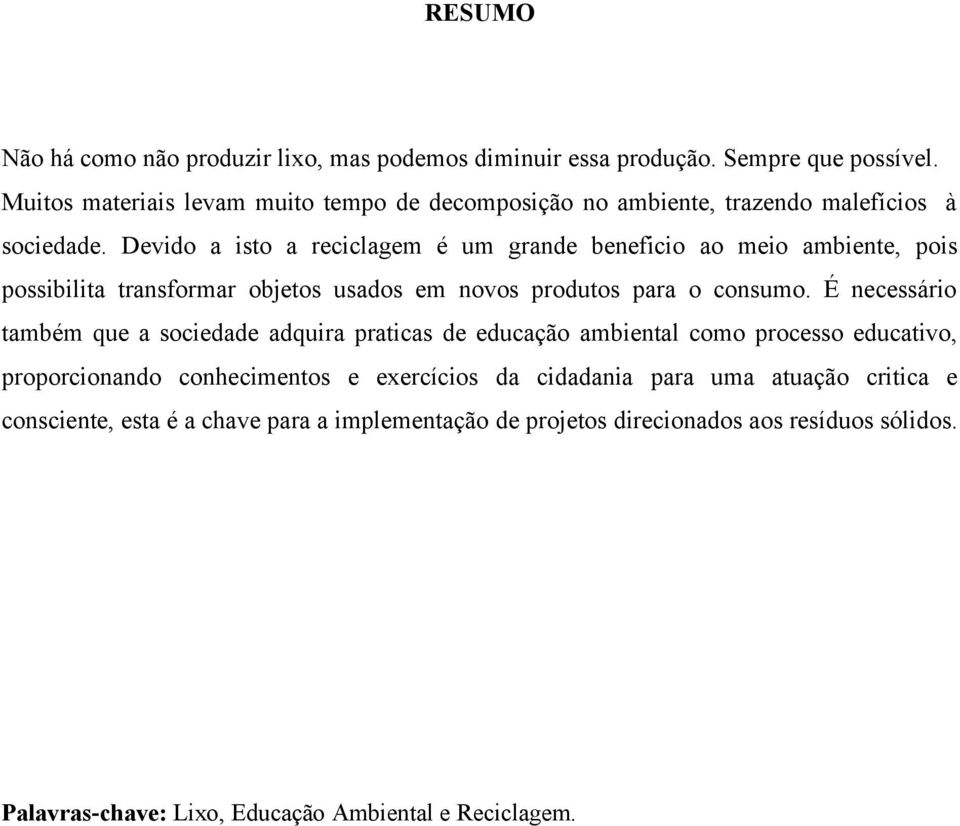 Devido a isto a reciclagem é um grande beneficio ao meio ambiente, pois possibilita transformar objetos usados em novos produtos para o consumo.