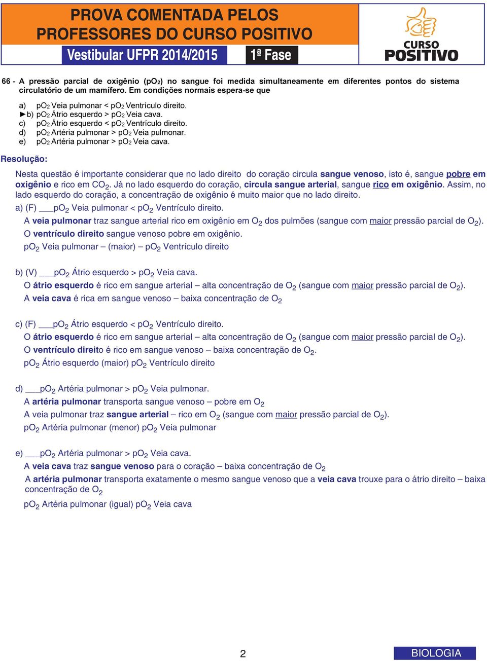 a) (F) po 2 Veia pulmonar < po 2 Ventrículo direito. A veia pulmonar traz sangue arterial rico em oxigênio em O 2 dos pulmões (sangue com maior pressão parcial de O 2 ).