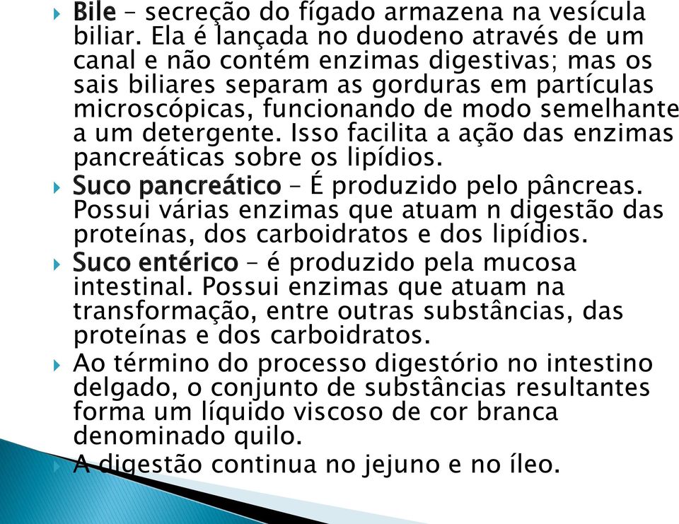 Isso facilita a ação das enzimas pancreáticas sobre os lipídios. Suco pancreático É produzido pelo pâncreas. Possui várias enzimas que atuam n digestão das proteínas, dos carboidratos e dos lipídios.