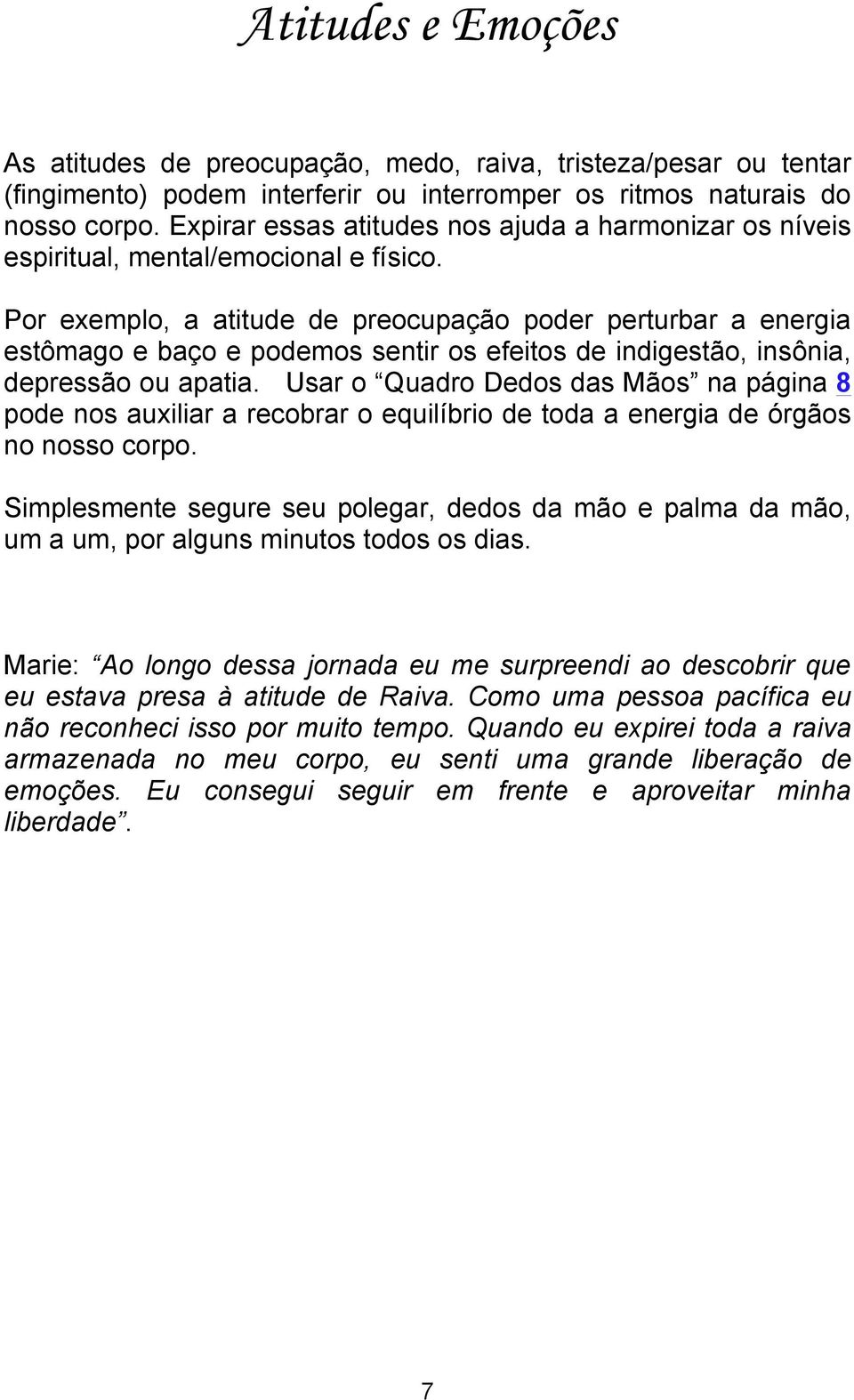 Por exemplo, a atitude de preocupação poder perturbar a energia estômago e baço e podemos sentir os efeitos de indigestão, insônia, depressão ou apatia.