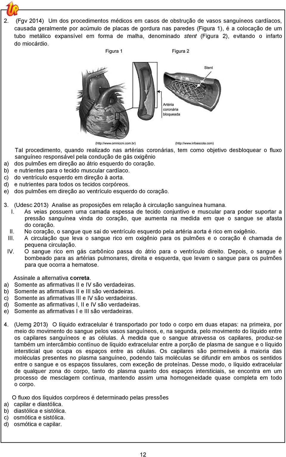 Tal procedimento, quando realizado nas artérias coronárias, tem como objetivo desbloquear o fluxo sanguíneo responsável pela condução de gás oxigênio a) dos pulmões em direção ao átrio esquerdo do