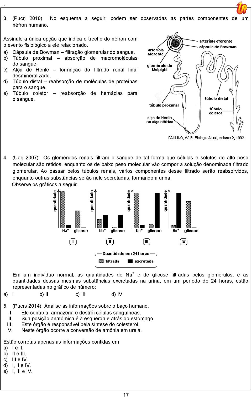 d) Túbulo distal reabsorção de moléculas de proteínas para o sangue. e) Túbulo coletor reabsorção de hemácias para o sangue. 4.