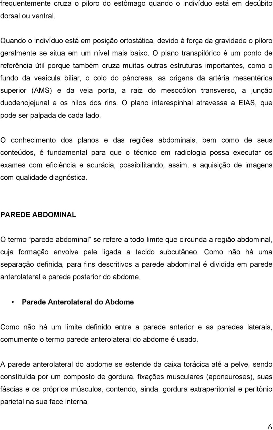 O plano transpilórico é um ponto de referência útil porque também cruza muitas outras estruturas importantes, como o fundo da vesícula biliar, o colo do pâncreas, as origens da artéria mesentérica