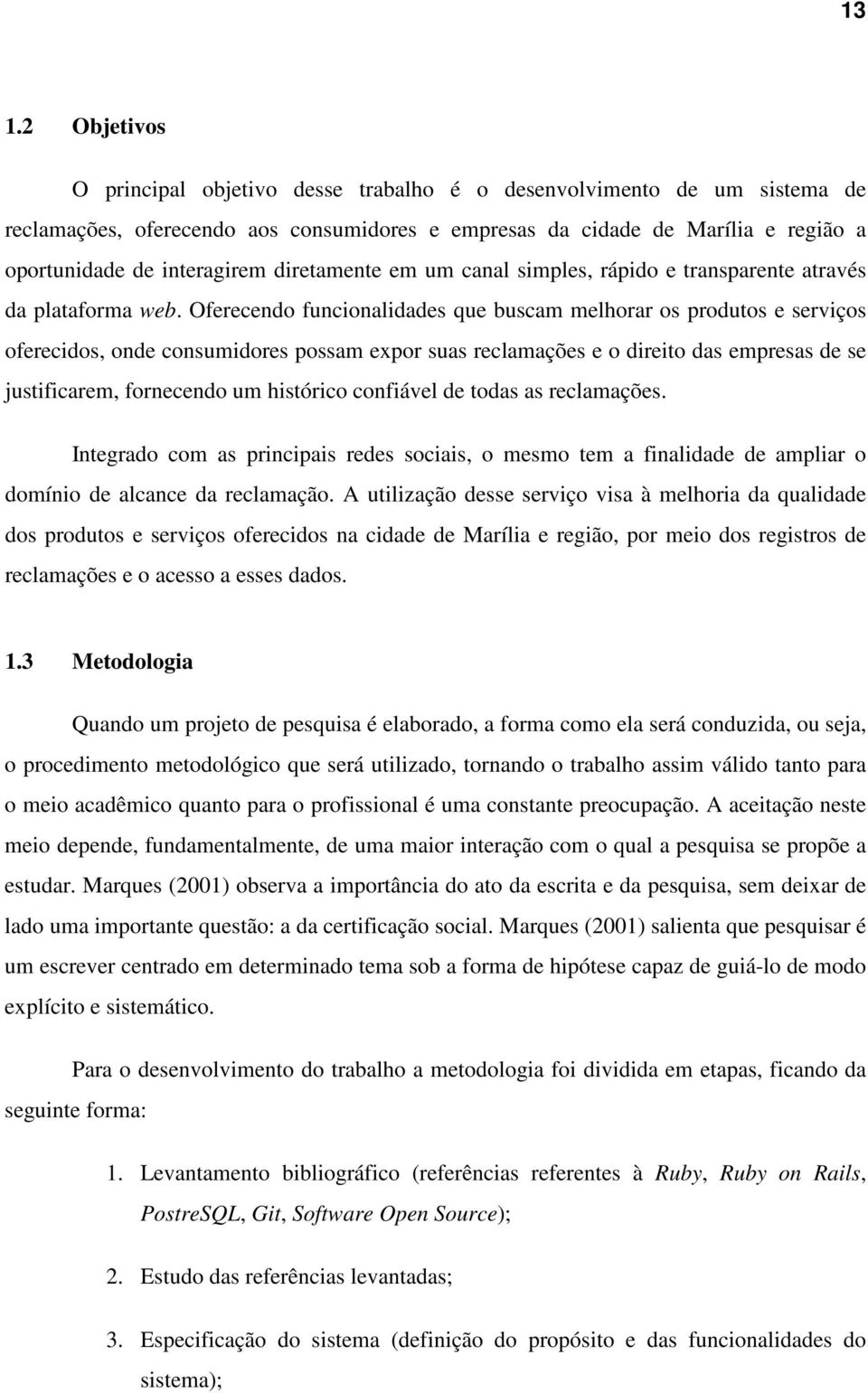 Oferecendo funcionalidades que buscam melhorar os produtos e serviços oferecidos, onde consumidores possam expor suas reclamações e o direito das empresas de se justificarem, fornecendo um histórico