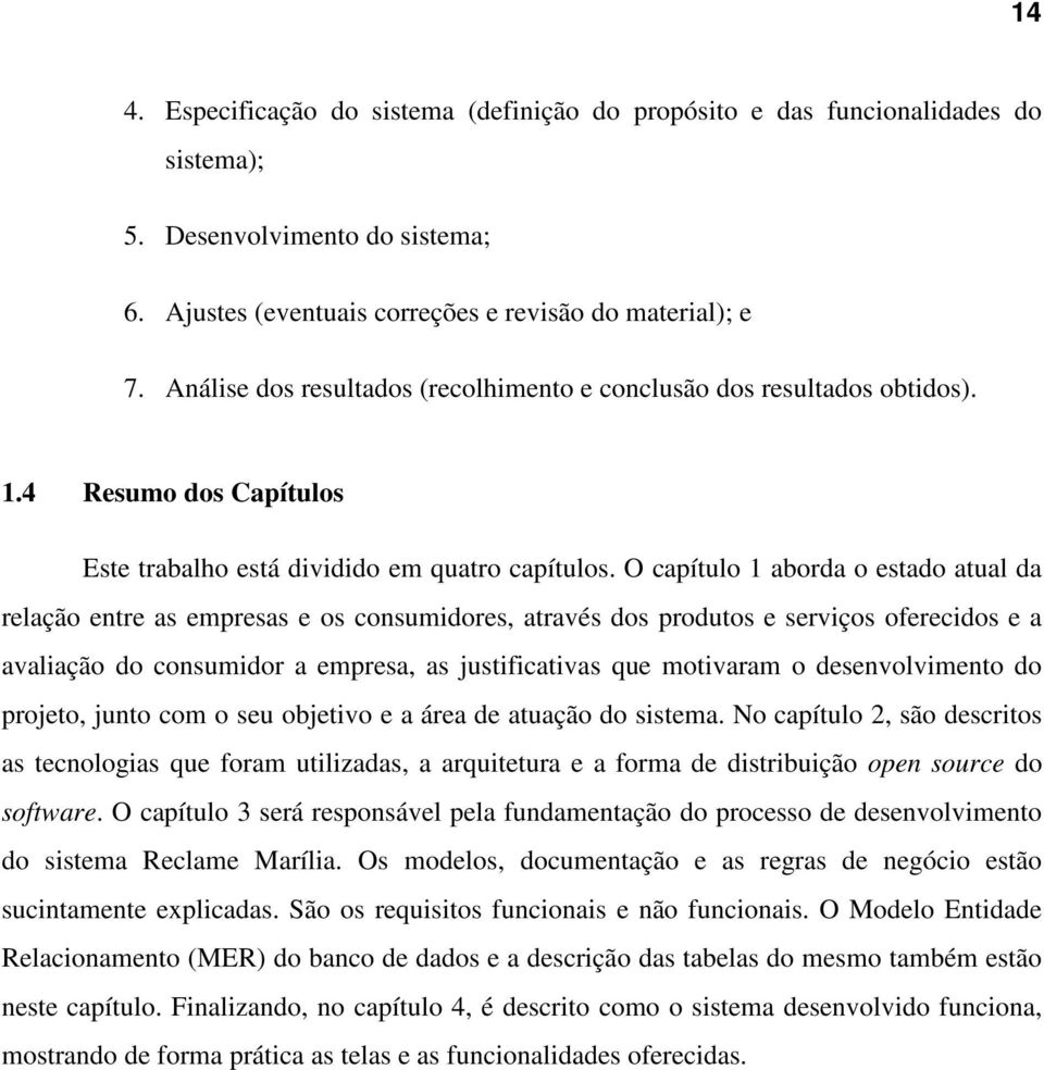 O capítulo 1 aborda o estado atual da relação entre as empresas e os consumidores, através dos produtos e serviços oferecidos e a avaliação do consumidor a empresa, as justificativas que motivaram o