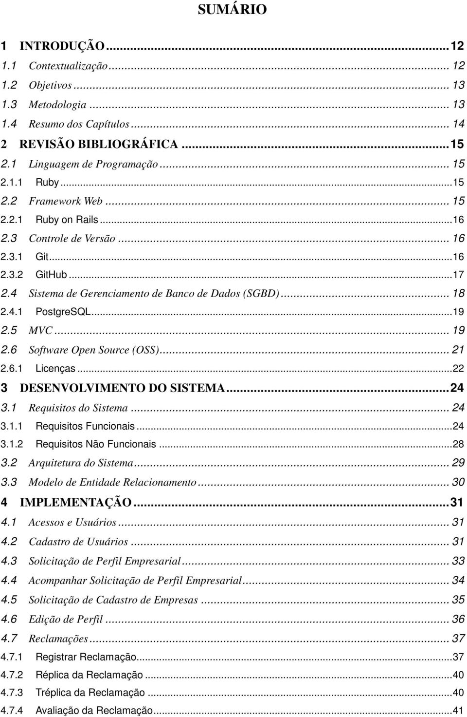 .. 19 2.5 MVC... 19 2.6 Software Open Source (OSS)... 21 2.6.1 Licenças... 22 3 DESENVOLVIMENTO DO SISTEMA... 24 3.1 Requisitos do Sistema... 24 3.1.1 Requisitos Funcionais... 24 3.1.2 Requisitos Não Funcionais.