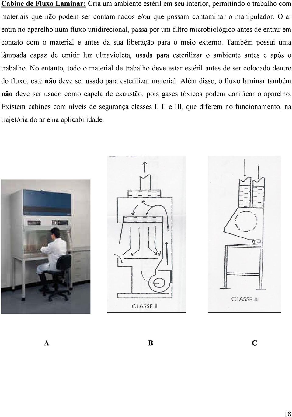 Também possui uma lâmpada capaz de emitir luz ultravioleta, usada para esterilizar o ambiente antes e após o trabalho.