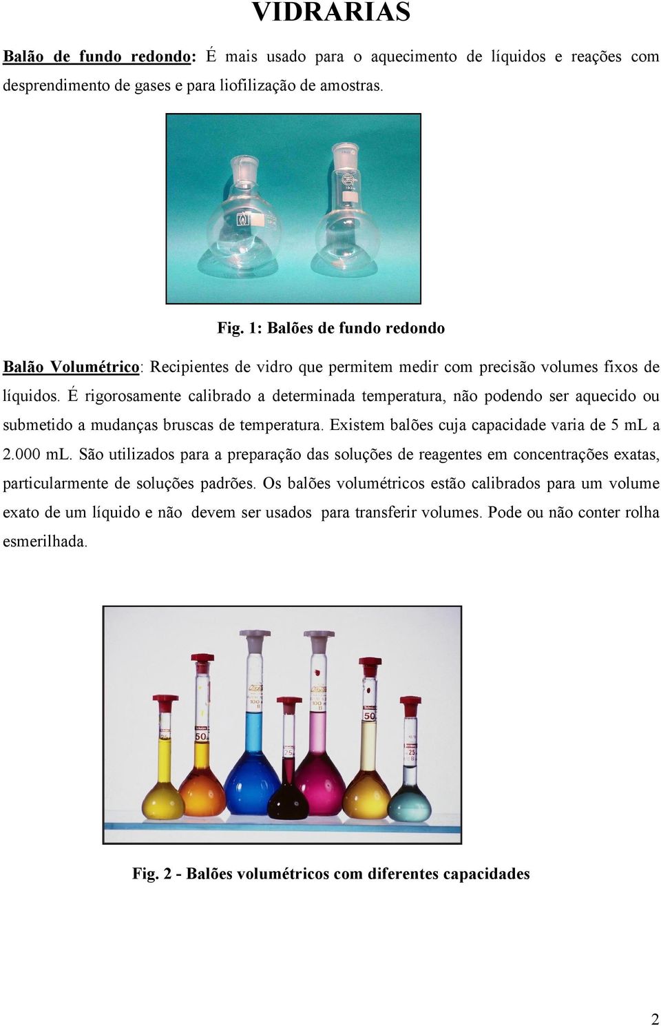 É rigorosamente calibrado a determinada temperatura, não podendo ser aquecido ou submetido a mudanças bruscas de temperatura. Existem balões cuja capacidade varia de 5 ml a 2.000 ml.