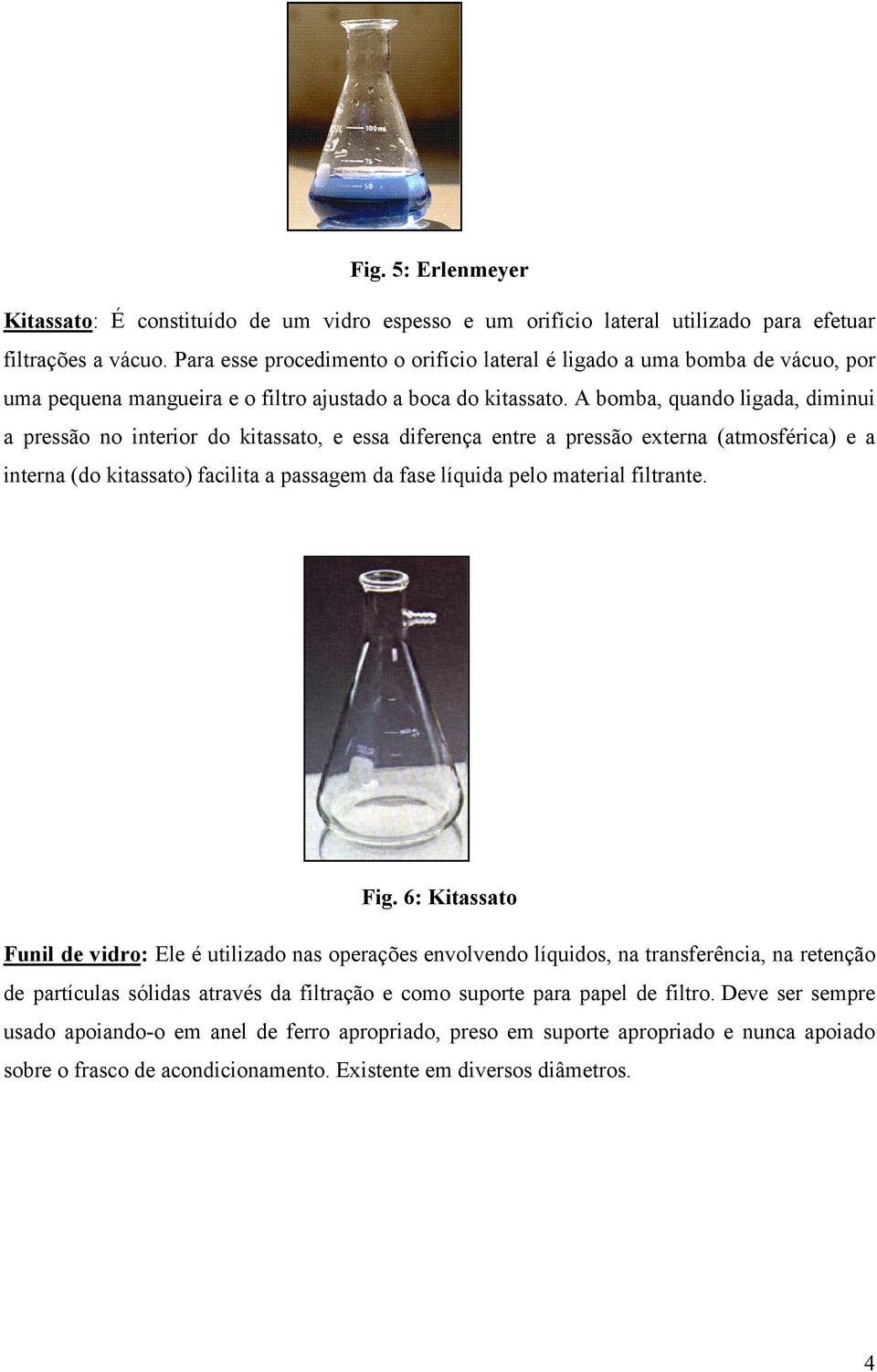 A bomba, quando ligada, diminui a pressão no interior do kitassato, e essa diferença entre a pressão externa (atmosférica) e a interna (do kitassato) facilita a passagem da fase líquida pelo material