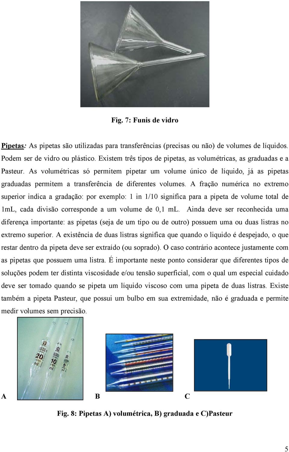 As volumétricas só permitem pipetar um volume único de líquido, já as pipetas graduadas permitem a transferência de diferentes volumes.