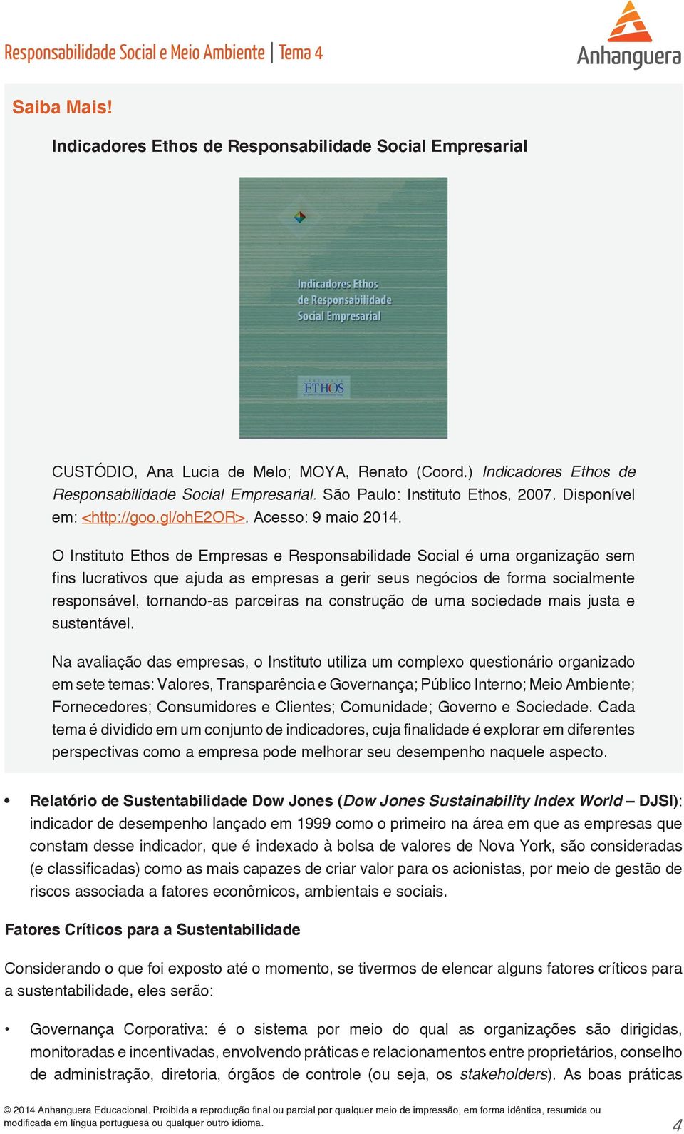 O Instituto Ethos de Empresas e Responsabilidade Social é uma organização sem fins lucrativos que ajuda as empresas a gerir seus negócios de forma socialmente responsável, tornando-as parceiras na