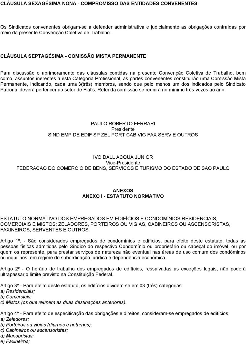 CLÁUSULA SEPTAGÉSIMA - COMISSÃO MISTA PERMANENTE Para discussão e aprimoramento das cláusulas contidas na presente Convenção Coletiva de Trabalho, bem como, assuntos inerentes a esta Categoria