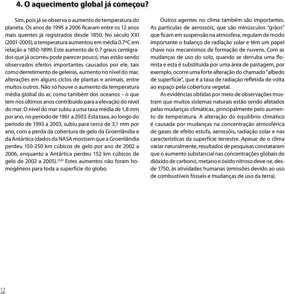 7 graus centígrados que já ocorreu pode parecer pouco, mas estão sendo observados efeitos importantes causados por ele, tais como derretimento de geleiras, aumento no nível do mar, alterações em