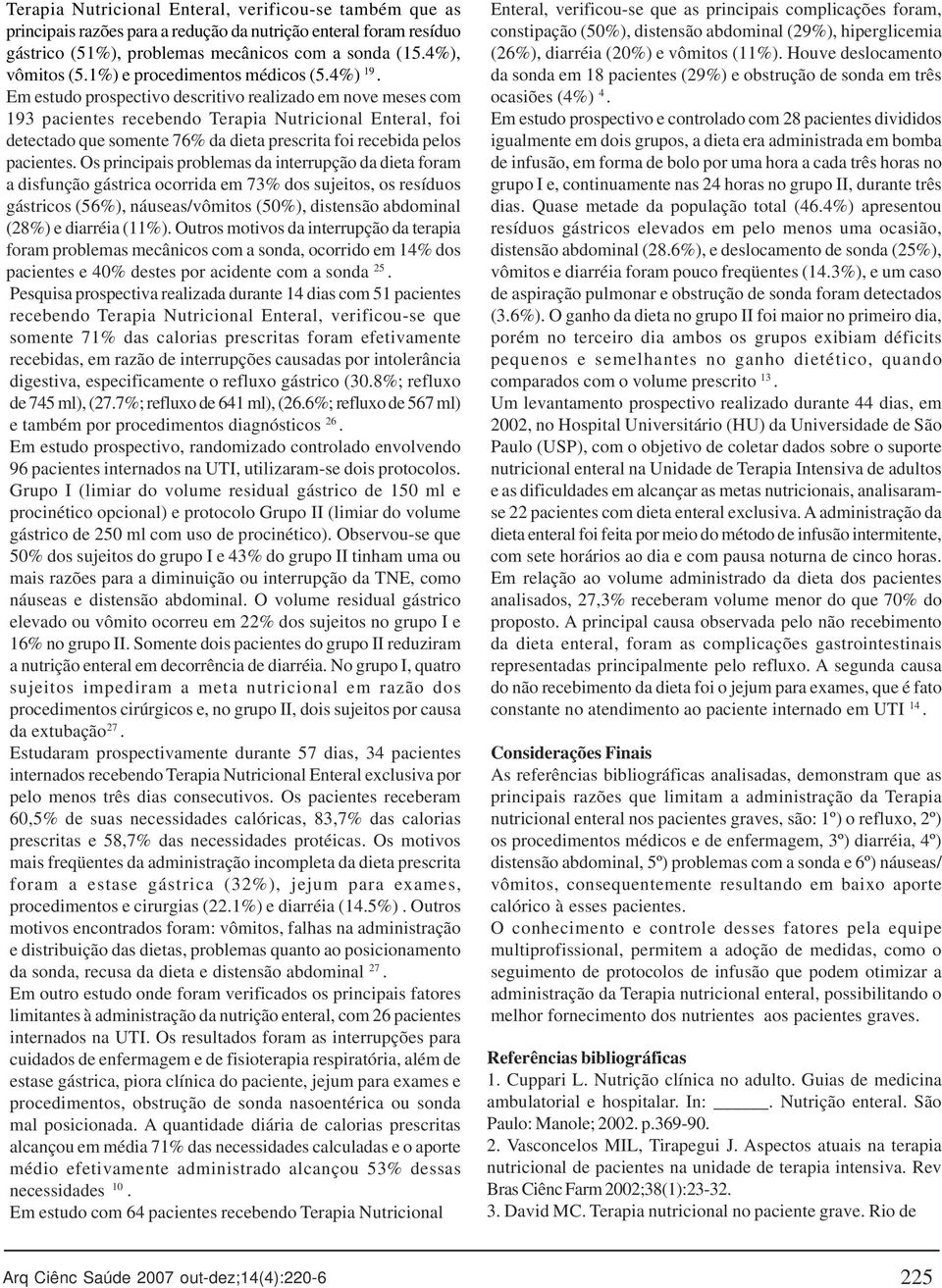 recebida pelos pacientes Os principais problemas da interrupção da dieta foram a disfunção gástrica ocorrida em 73% dos sujeitos, os resíduos gástricos (56%), náuseas/vômitos (50%), distensão